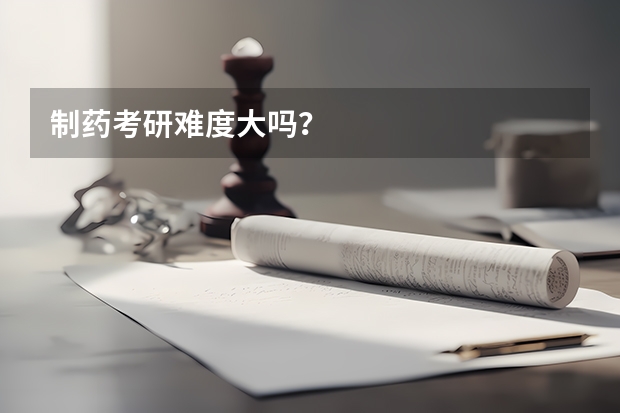 制药考研难度大吗?