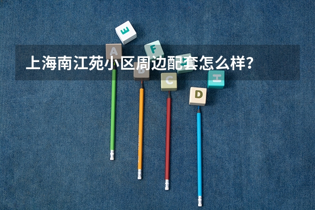 上海南江苑小区周边配套怎么样？