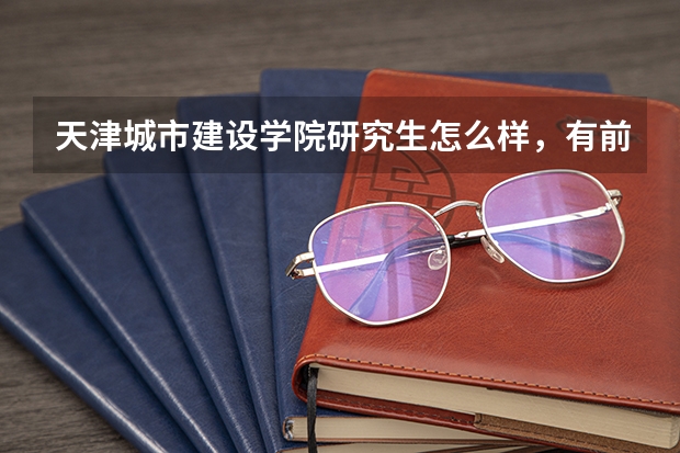天津城市建设学院研究生怎么样，有前途吗？