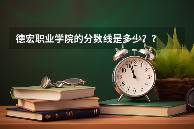 德宏职业学院的分数线是多少??