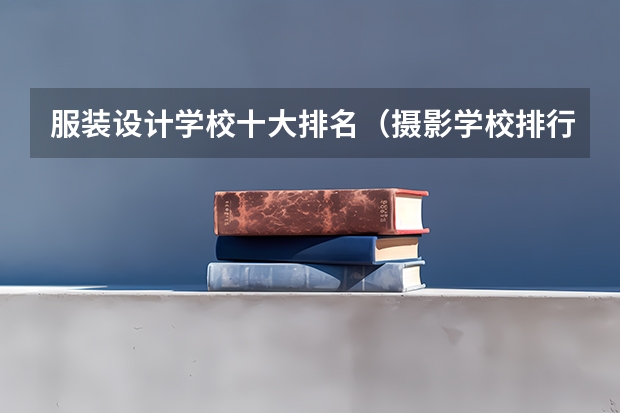 服装设计学校十大排名（摄影学校排行榜前十名）