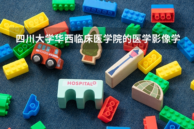 四川大学华西临床医学院的医学影像学专业如何？
