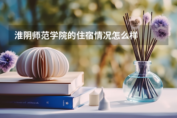 淮阴师范学院的住宿情况怎么样
