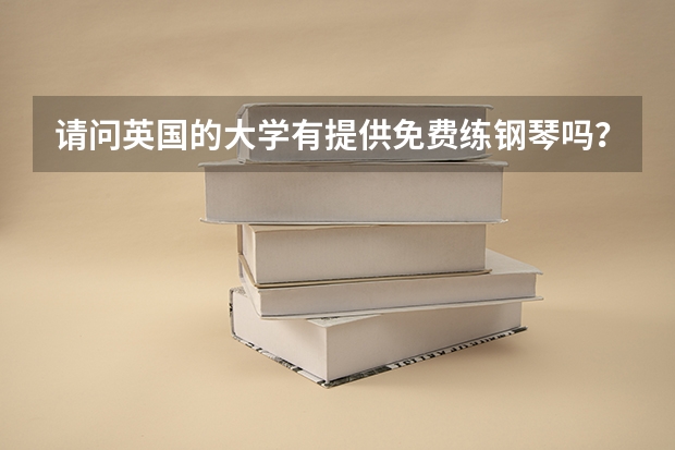 请问英国的大学有提供免费练钢琴吗?
