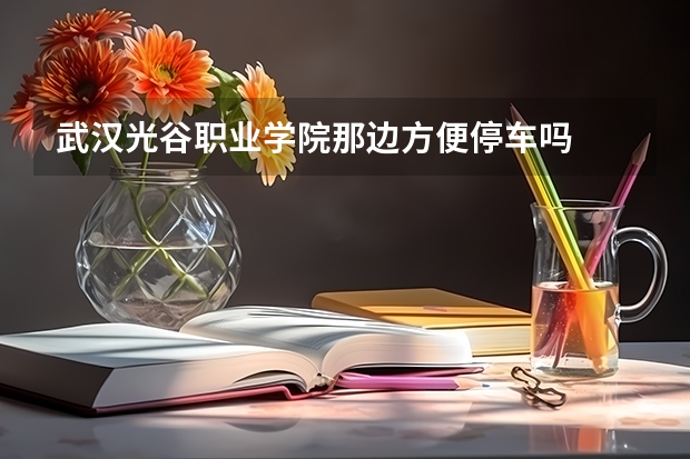 武汉光谷职业学院那边方便停车吗