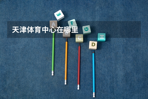 天津体育中心在哪里