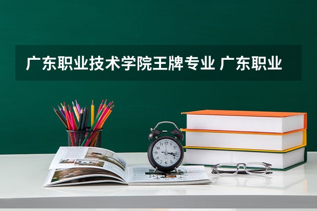 广东职业技术学院王牌专业 广东职业技术学院就业率高吗