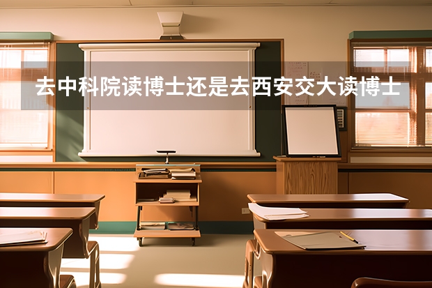 去中科院读博士还是去西安交大读博士，哪个选择更好？