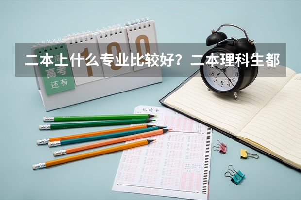 二本上什么专业比较好？二本理科生都有什么好专业？
