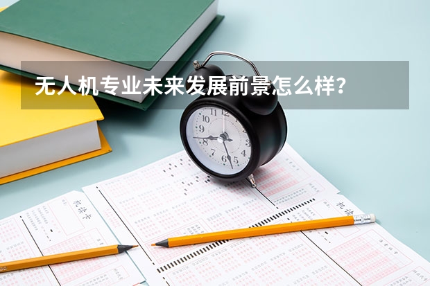 无人机专业未来发展前景怎么样？