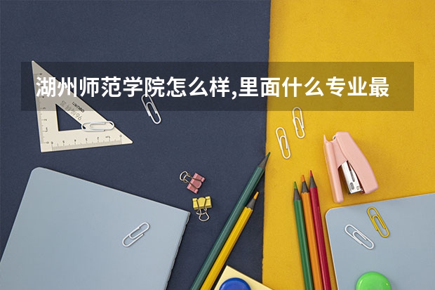 湖州师范学院怎么样,里面什么专业最好