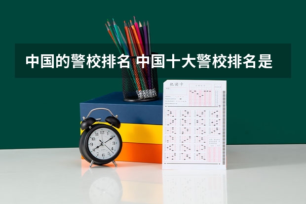 中国的警校排名 中国十大警校排名是怎样的？