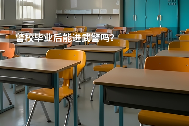 警校毕业后能进武警吗?