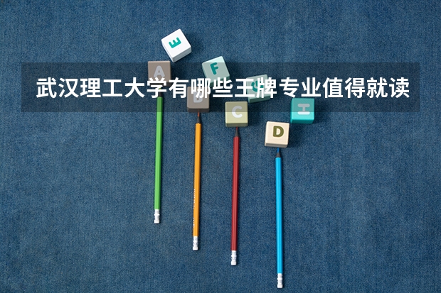 武汉理工大学有哪些王牌专业值得就读？