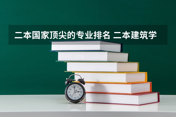 二本国家顶尖的专业排名 二本建筑学专业学校排名?全国的？