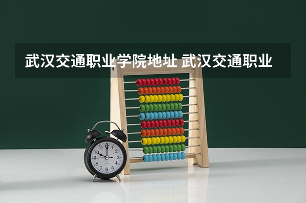 武汉交通职业学院地址 武汉交通职业学院在哪