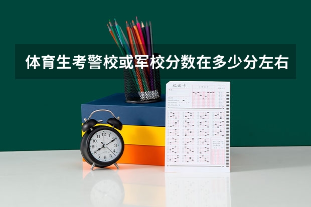 体育生考警校或军校分数在多少分左右