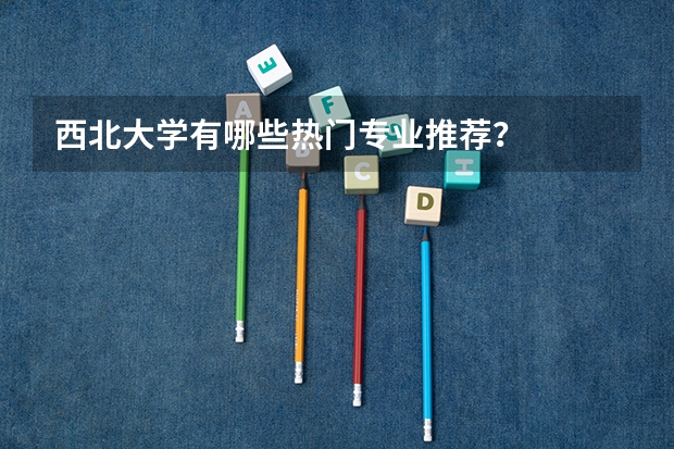 西北大学有哪些热门专业推荐?