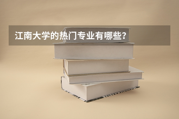 江南大学的热门专业有哪些?