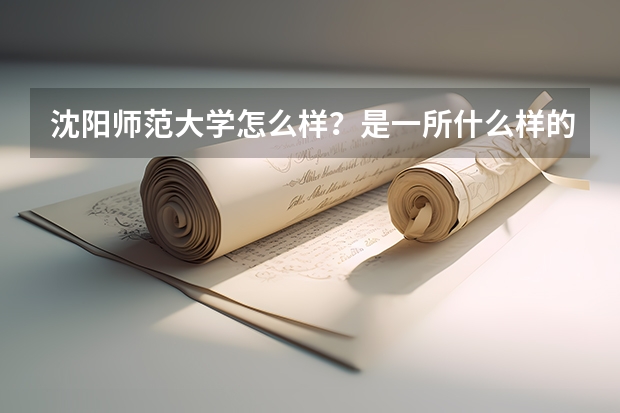 沈阳师范大学怎么样？是一所什么样的大学？