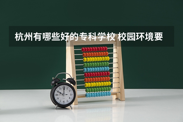 杭州有哪些好的专科学校 校园环境要好的 寝室要好的