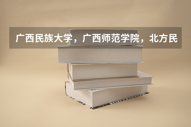 广西民族大学，广西师范学院，北方民族大学哪个比较好了