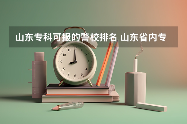 山东专科可报的警校排名 山东省内专科警校有那些
