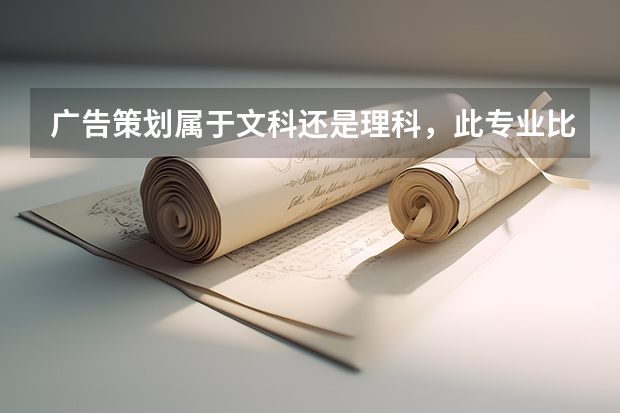 广告策划属于文科还是理科，此专业比较好的大学有哪些