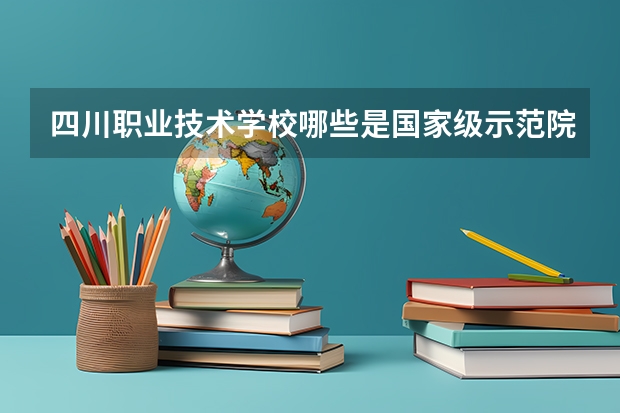 四川职业技术学校哪些是国家级示范院校？