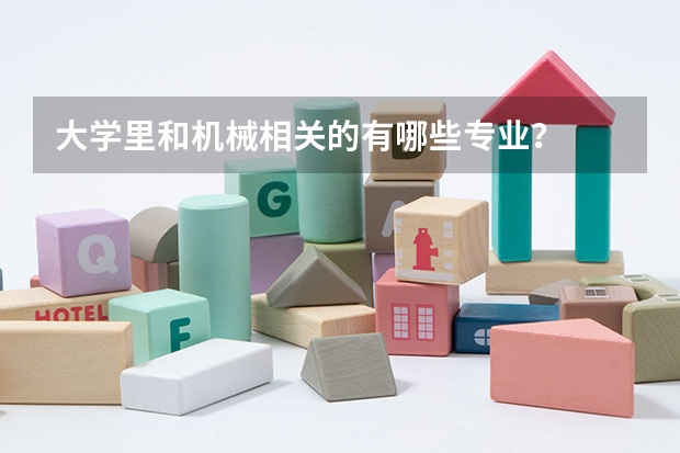 大学里和机械相关的有哪些专业?