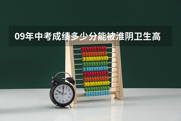09年中考成绩多少分能被淮阴卫生高等职业技术学校护理类录取
