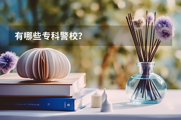 有哪些专科警校？