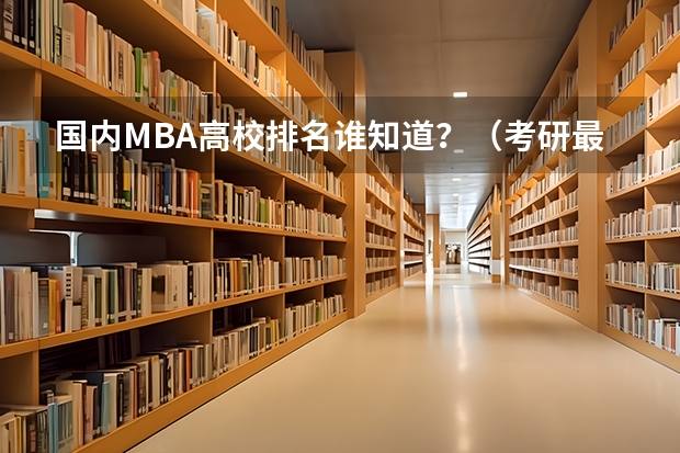 国内MBA高校排名谁知道？（考研最好考的十大专业）