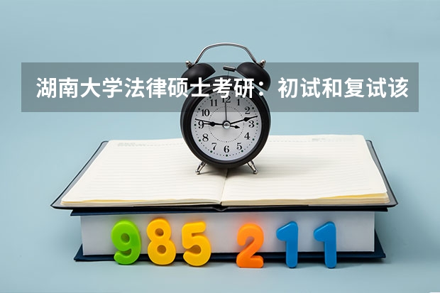 湖南大学法律硕士考研:初试和复试该如何准备?