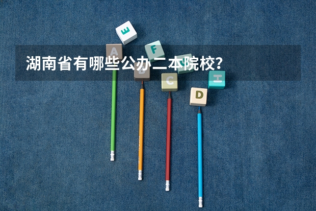 湖南省有哪些公办二本院校？