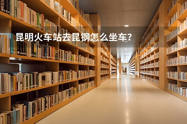 昆明火车站去昆钢怎么坐车?