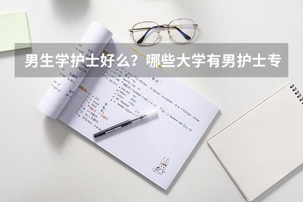 男生学护士好么？哪些大学有男护士专业？帮帮忙，谢谢。