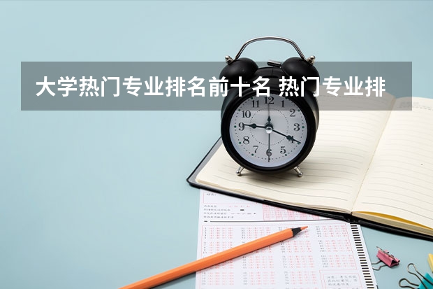 大学热门专业排名前十名 热门专业排名前十名