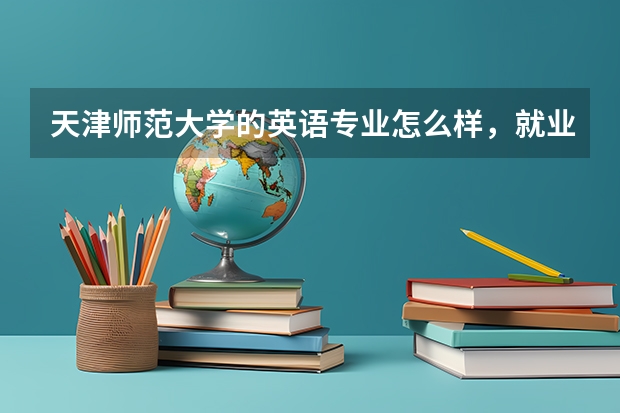 天津师范大学的英语专业怎么样,就业前景