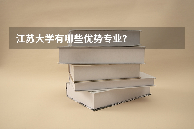 江苏大学有哪些优势专业？