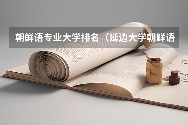 朝鲜语专业大学排名(延边大学朝鲜语系)
