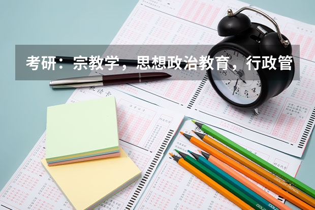 考研：宗教学，思想政治教育，行政管理哪个好