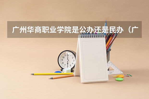 广州华商职业学院是公办还是民办（广东私立大专学校排行榜）