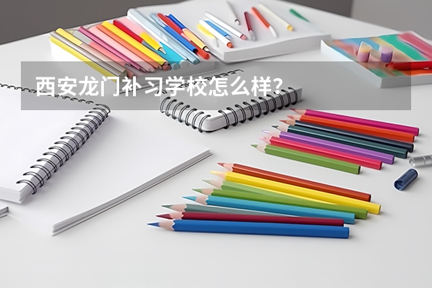 西安龙门补习学校怎么样?