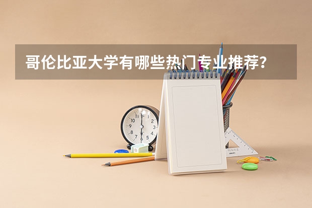 哥伦比亚大学有哪些热门专业推荐？