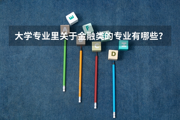 大学专业里关于金融类的专业有哪些?