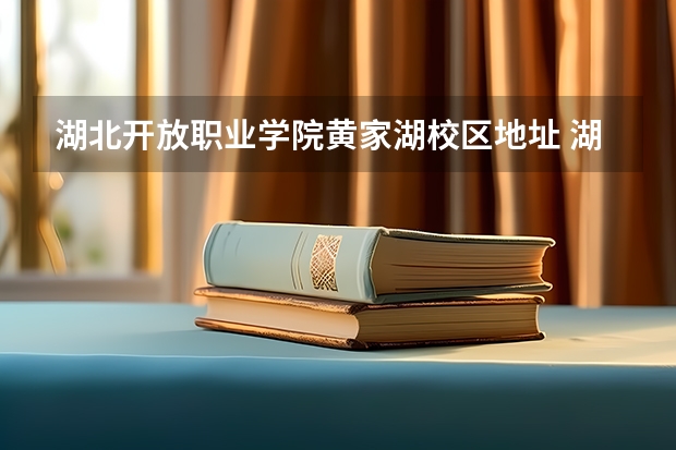 湖北开放职业学院黄家湖校区地址 湖北开放职业学院是公办还是民办