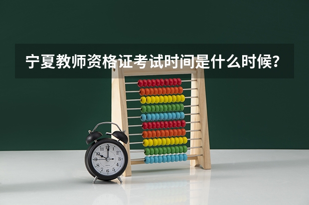 宁夏教师资格证考试时间是什么时候？非师范专业能否考教师资格证？