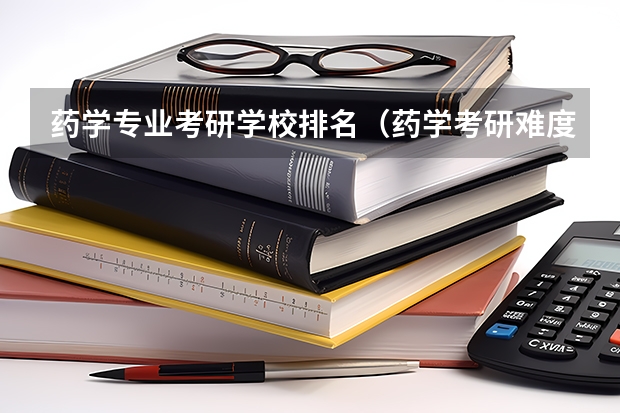 药学专业考研学校排名（药学考研难度排名）