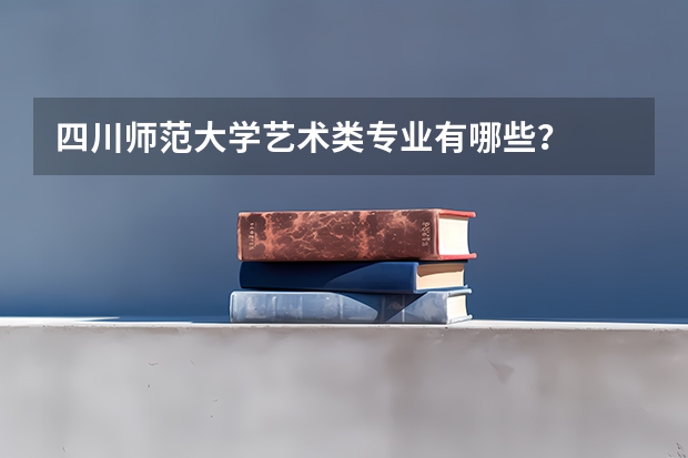 四川师范大学艺术类专业有哪些？